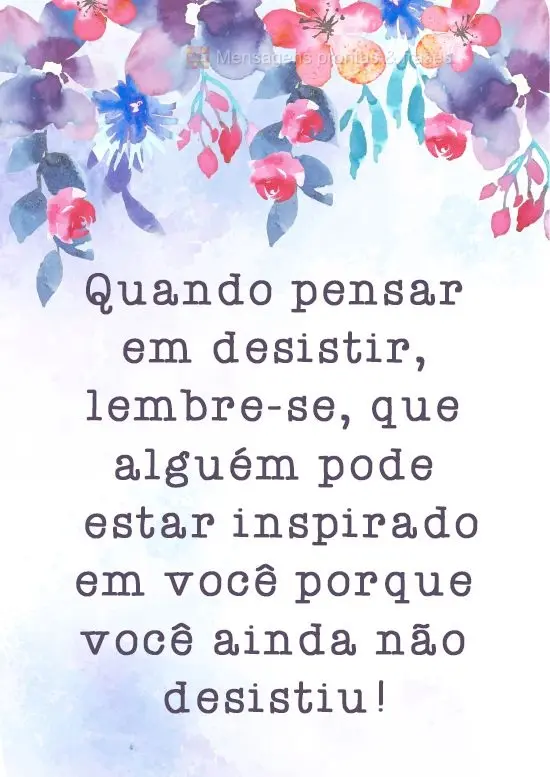 Quando pensar em desistir, lembre-se que alguém pode estar inspirado em você porque você ainda não desistiu!
