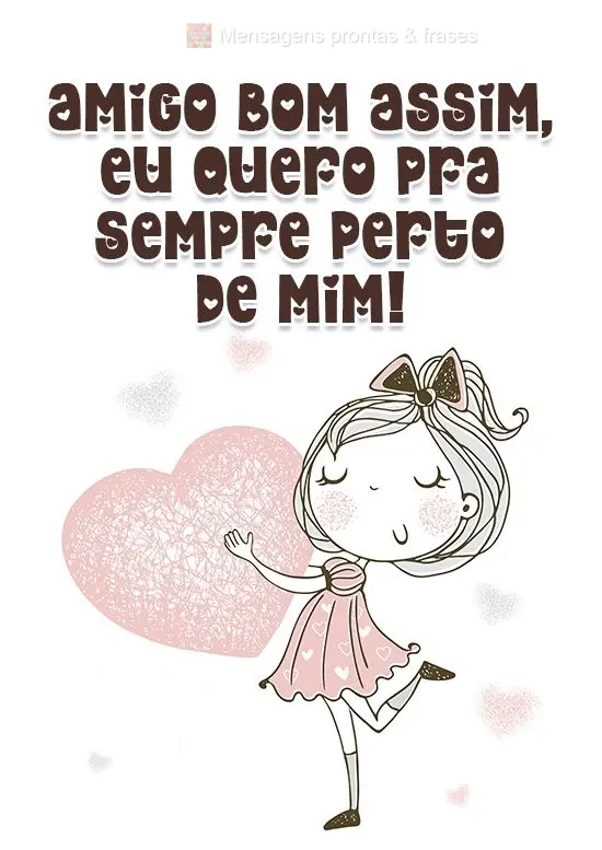 Amigo bom assim, eu quero pra sempre perto de mim!
