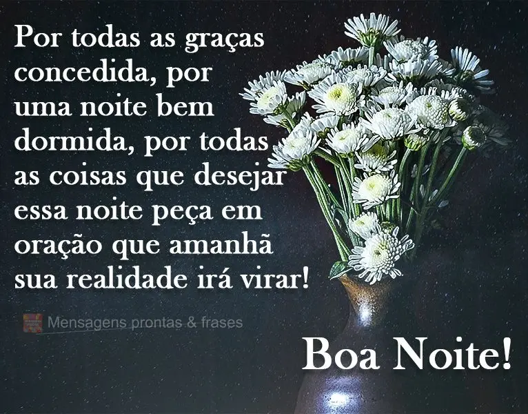 Por todas as graças concedidas, por uma noite bem dormida, por todas as coisas que desejar essa noite, peça em oração que amanhã sua realidade irá ...