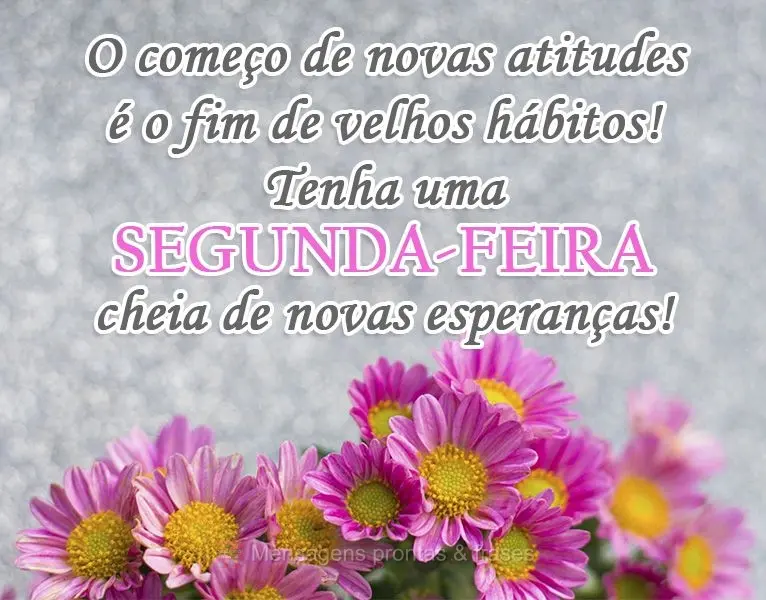 O começo de novas atitudes é o fim de velhos hábitos! Tenha uma segunda-feira cheia de novas esperanças!
