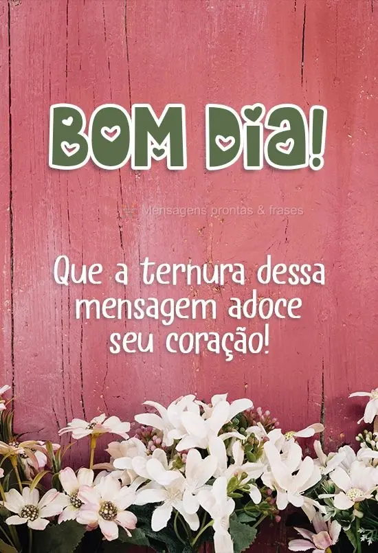 Que a ternura dessa mensagem adoce seu coração!
 Bom dia!