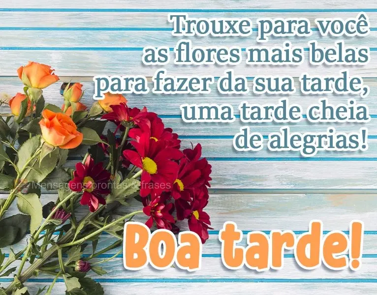 Trouxe para você as flores mais belas para fazer da sua tarde, uma tarde cheia de alegrias!  Boa tarde!