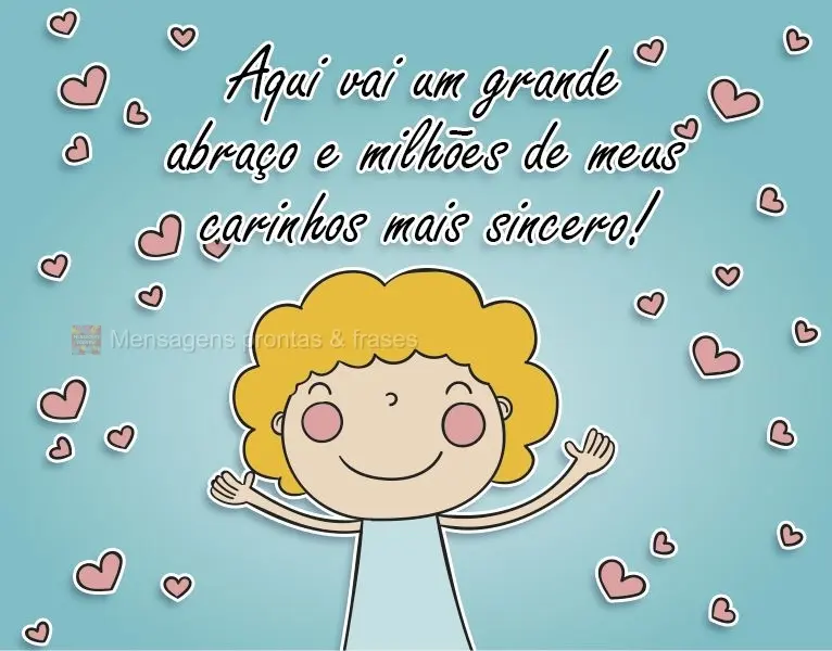 Aqui vai um grande abraço e milhões de meus carinhos mais sinceros!
