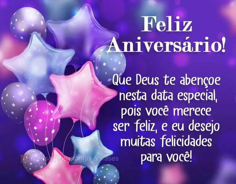 Que Deus te abençoe nesta data especial, pois você merece ser feliz, e eu desejo muitas felicidades para você!
 Feliz Aniversário!