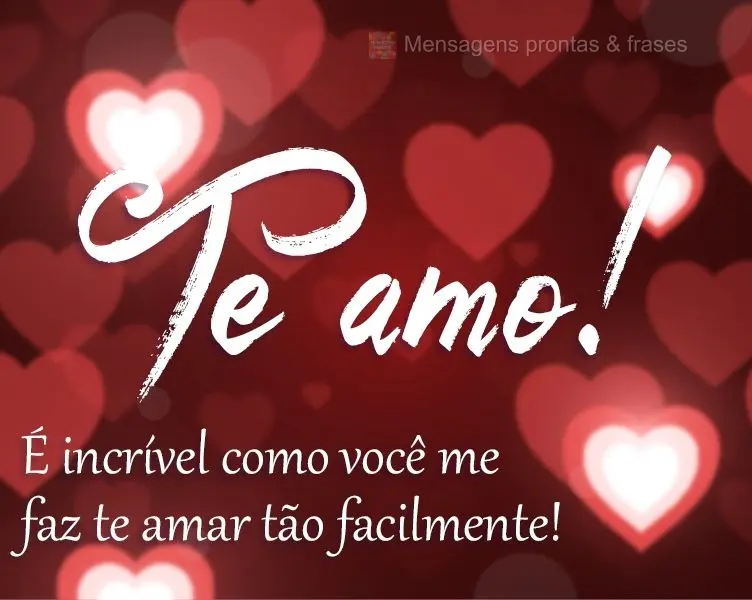 É incrível como você me faz te amar tão facilmente! 
 Te amo!