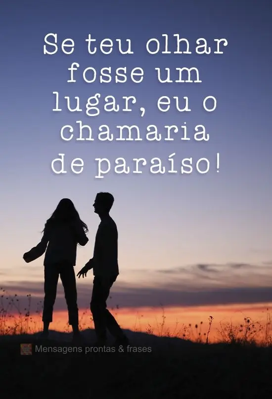 Se teu olhar fosse um lugar, eu o chamaria de paraíso! 
