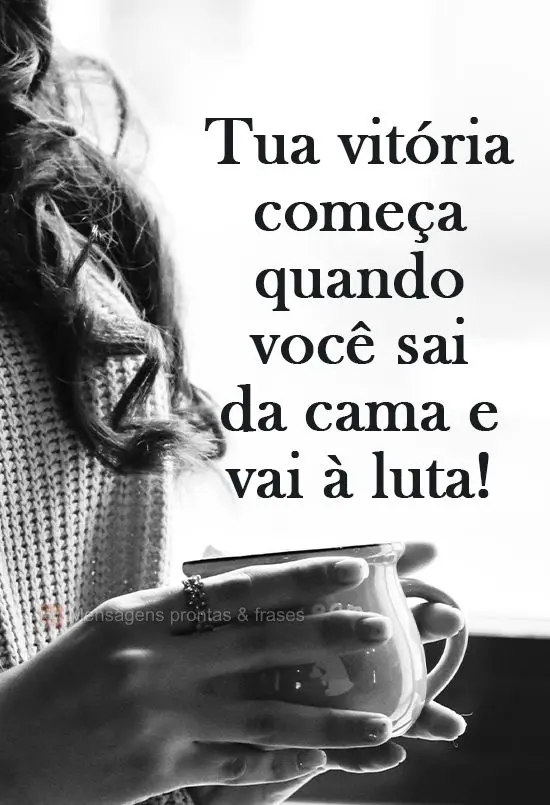 Tua vitória começa quando você sai da cama e vai a luta!
