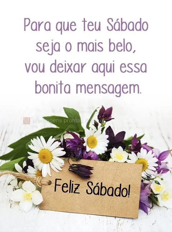 Para que teu Sábado seja o mais belo, vou deixar aqui essa bonita mensagem. 
 Feliz Sábado!