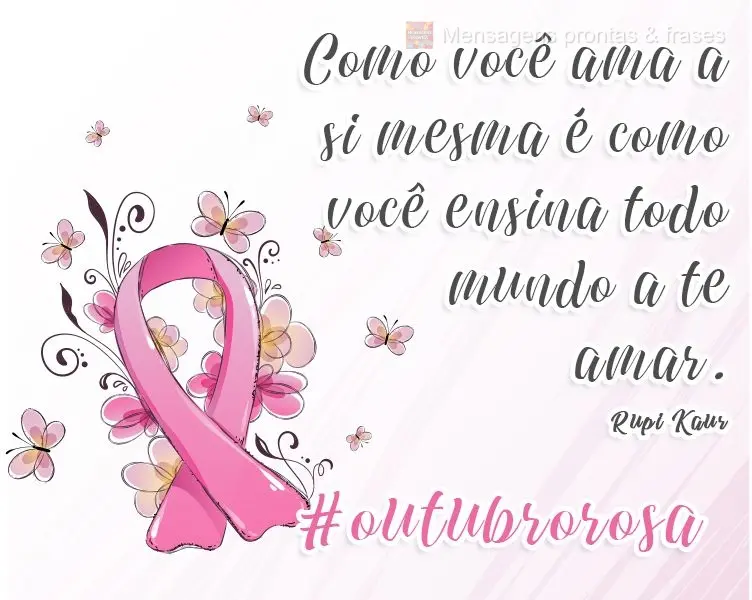 Como você ama a si mesma é como você ensina todo mundo a te amar. #outubrorosa 
 Rupi Kaur