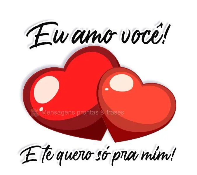 Eu amo você! E te quero só pra mim!
