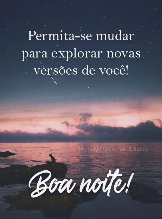 Permita-se mudar para explorar novas versões de você! 
 Boa noite!