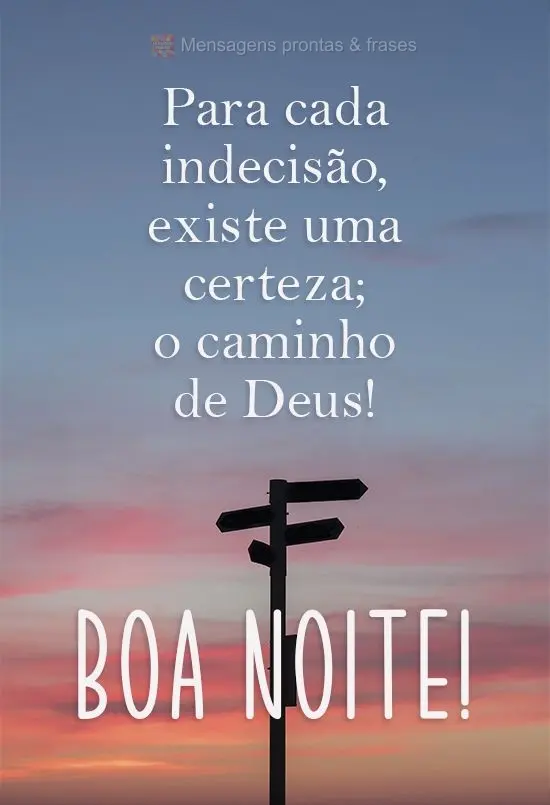 Para cada indecisão existe uma certeza; o caminho de Deus!  Boa noite!