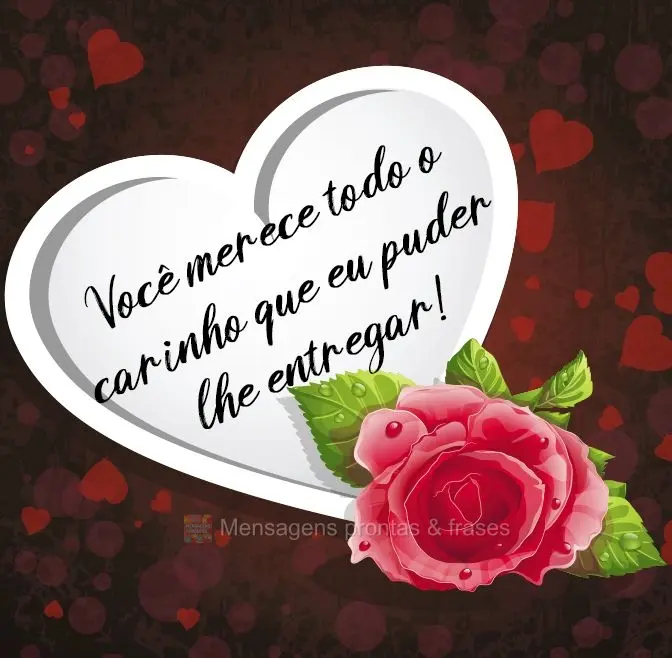 Você merece todo o carinho que eu puder lhe entregar!
