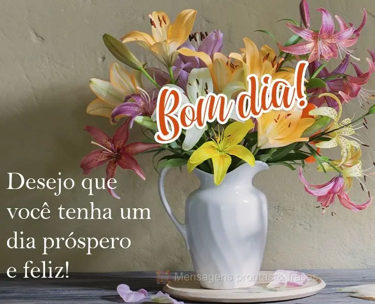 Desejo que você tenha um dia próspero e feliz!
 Bom dia! 