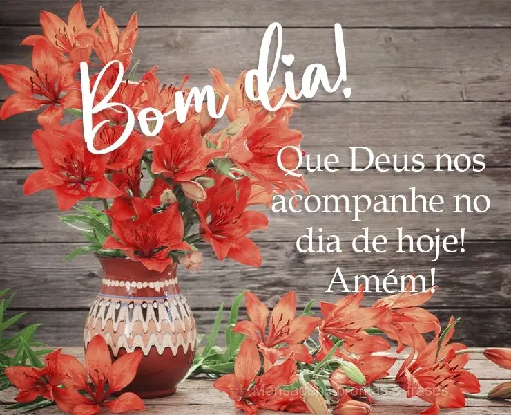 Que Deus nos acompanhe no dia de hoje! Amém!
 Bom dia!