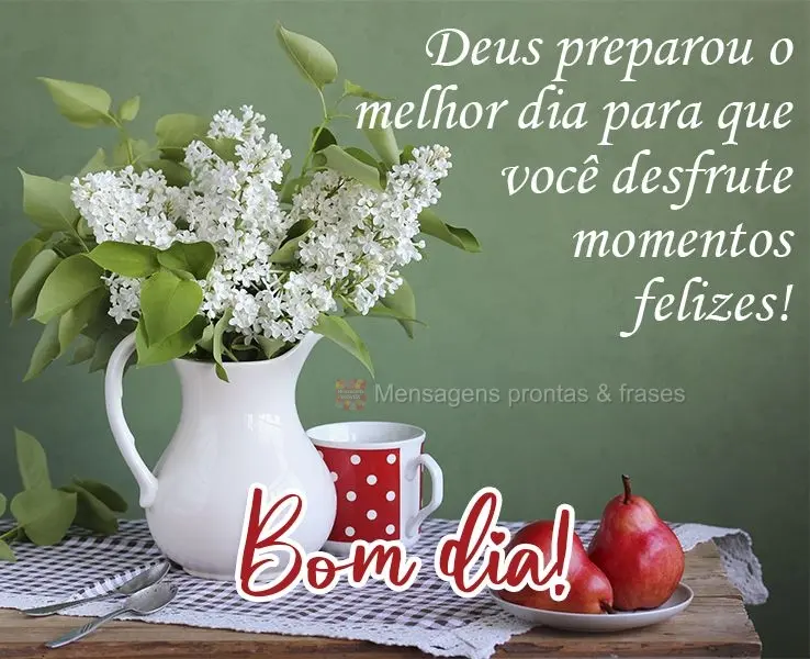 Deus preparou o melhor dia para que você desfrute momentos felizes! 
 Bom dia!