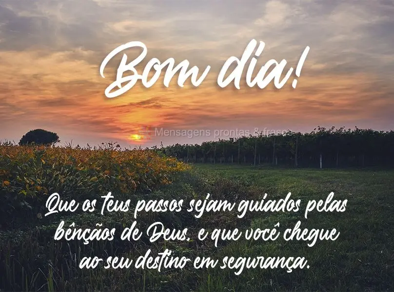 Que os teus passos sejam guiados pelas bênçãos de Deus e que você chegue ao seu destino em segurança. 
 Bom dia!