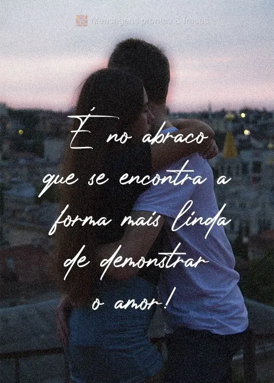 É no abraço que se encontra a forma mais linda de demonstrar o amor!
