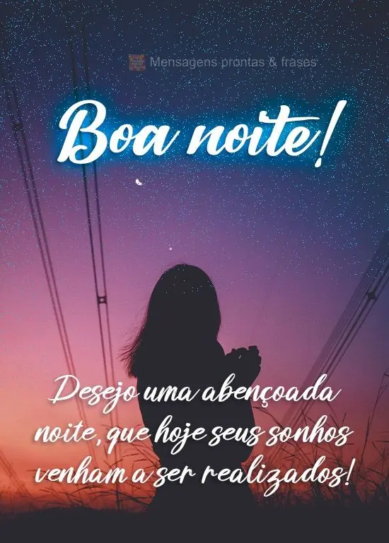 Desejo uma abençoada noite, que hoje seus sonhos venham a ser realizados!  Boa noite!