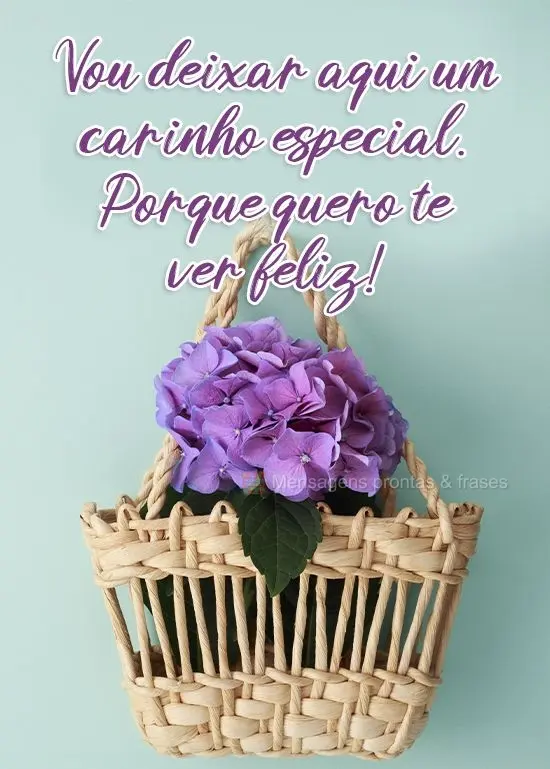 Vou deixar aqui um carinho especial. Porque quero te ver feliz!
