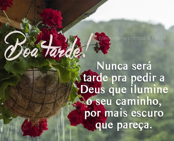 Nunca será tarde pra pedir a Deus que ilumine o seu caminho, por mais escuro que pareça. 
 Boa tarde!