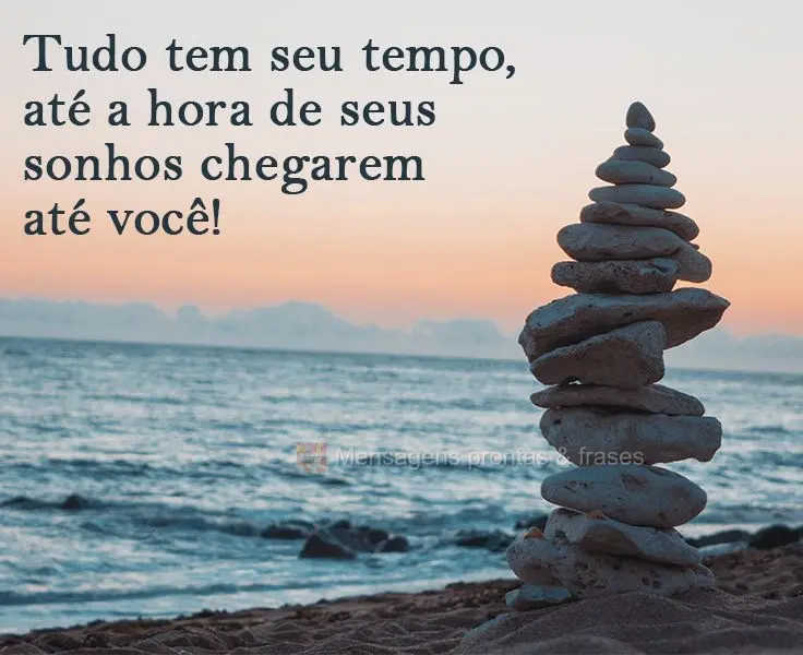 Tudo tem seu tempo, até a hora de seus sonhos chegarem até você!

