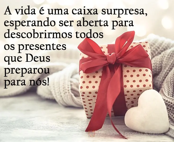 A vida é uma caixa de surpresa, esperando ser aberta para descobrirmos todos os presentes que Deus preparou para nós!
