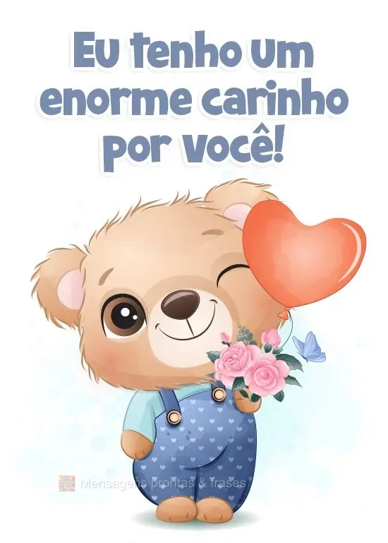 Eu tenho um enorme carinho por você!
