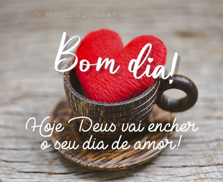 Hoje Deus vai encher o seu dia de amor! 
 Bom dia!