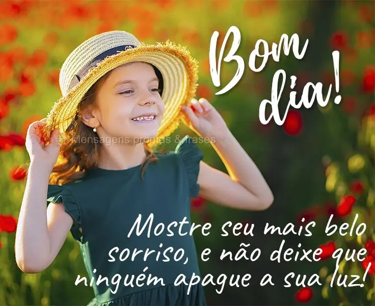 Mostre seu mais belo sorriso e não deixe que ninguém apague a sua luz! 
 Bom dia!