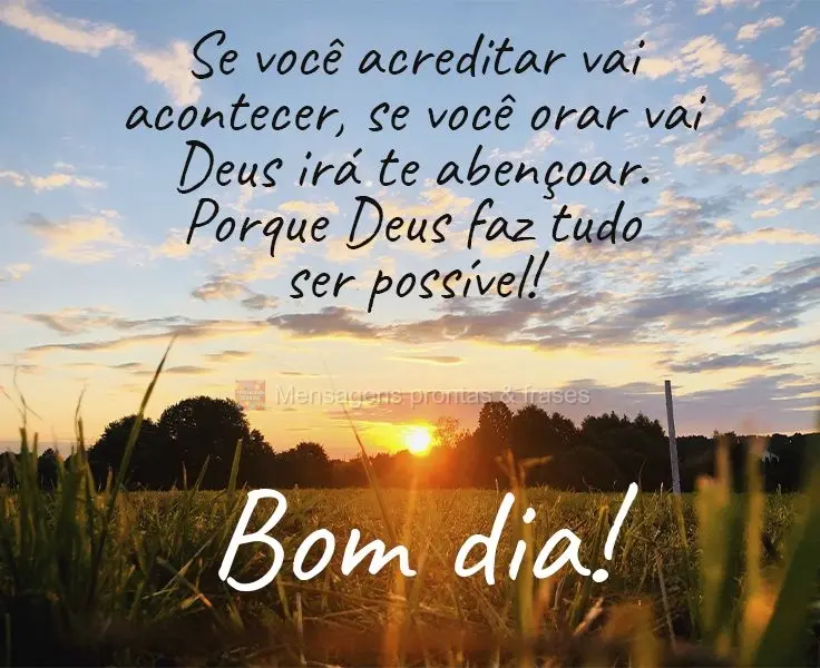 Se você acreditar vai acontecer, se você orar Deus irá te abençoar. Porque Deus faz tudo ser possível!  Bom dia!