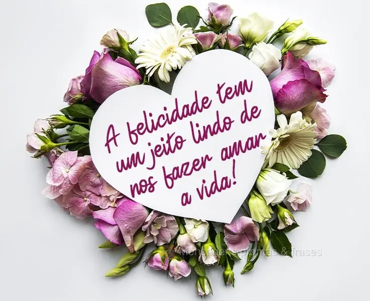 A felicidade tem um jeito lindo de nos fazer amar a vida!
