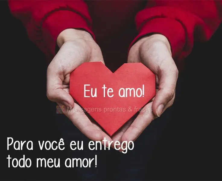 Para você eu entrego todo meu amor!
 Eu te amo!