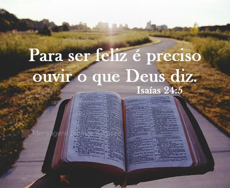 Para ser feliz é preciso ouvir o que Deus diz.  Isaías 24:5