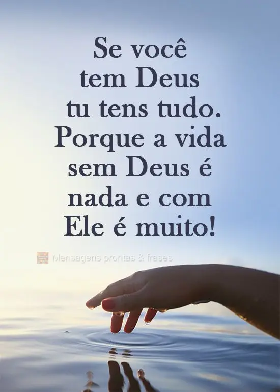 Se você tem Deus, tens tudo. Porque a vida sem Deus é nada e com Ele é muito!
