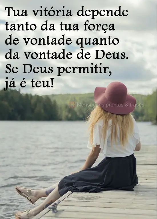 Tua vitória depende tanto da tua força de vontade quanto da vontade de Deus. Se Deus permitir, já é teu!
