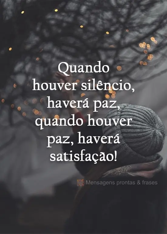 Quando houver silêncio, haverá paz; quando houver paz, haverá satisfação!
