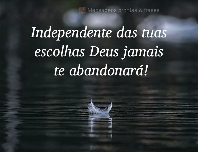 Independente das tuas escolhas Deus jamais te abandonará!