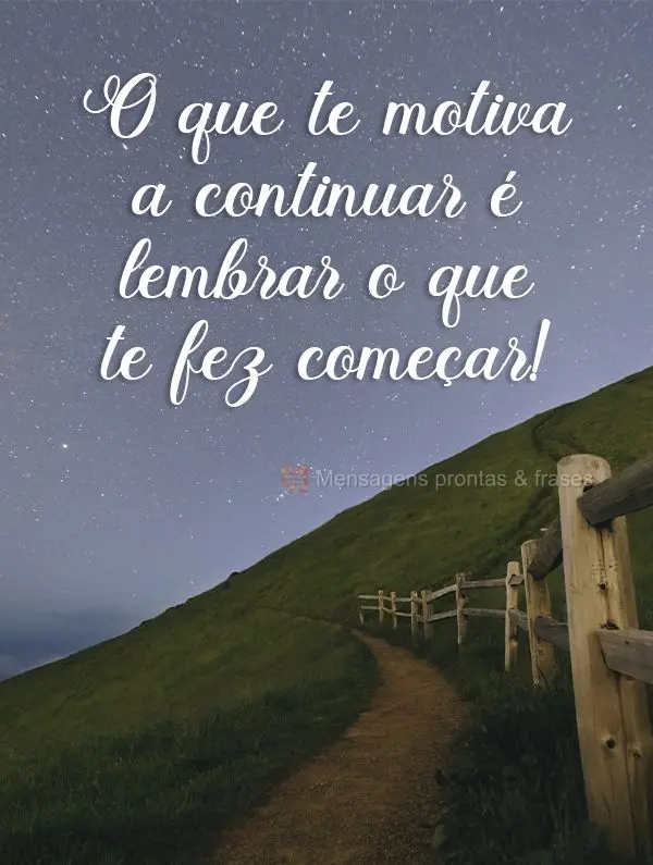 O que te motiva a continuar é lembrar o que te fez começar!