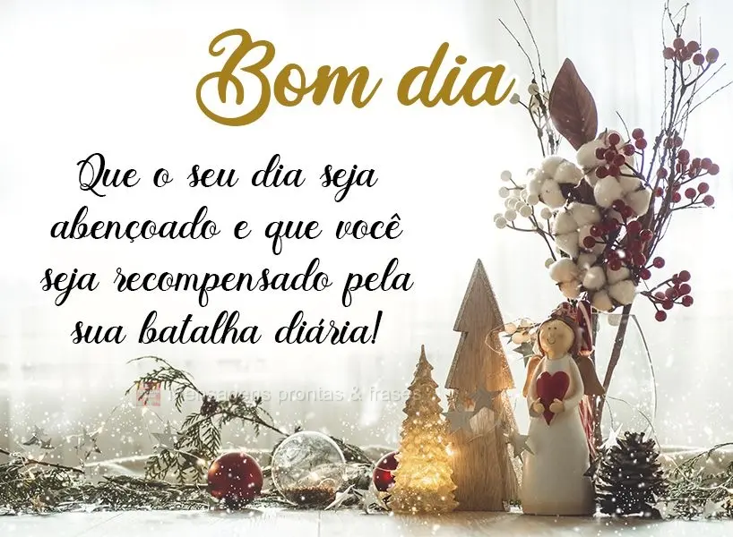 Que o seu dia seja abençoado e que você seja recompensado pela sua batalha diária! Bom dia!