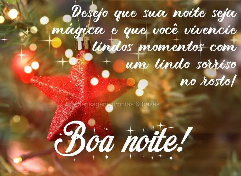 Desejo que sua noite seja mágica e que você vivencie lindos momentos com um lindo sorriso no rosto!  Boa noite!