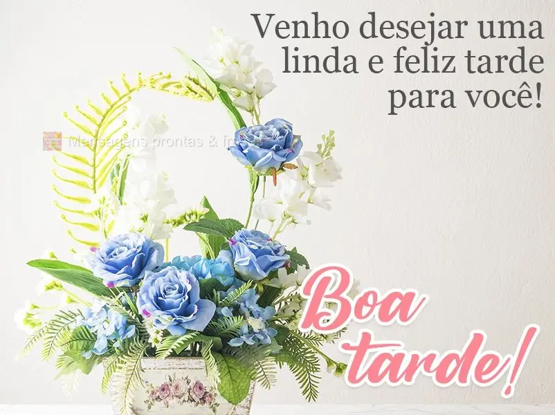 Venho desejar uma linda e feliz tarde para você!  Boa tarde!