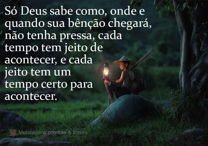 Só Deus sabe como, onde e quando sua bênção chegará. Não tenha pressa, cada tempo tem jeito de acontecer, e cada jeito tem um tempo certo para acon...