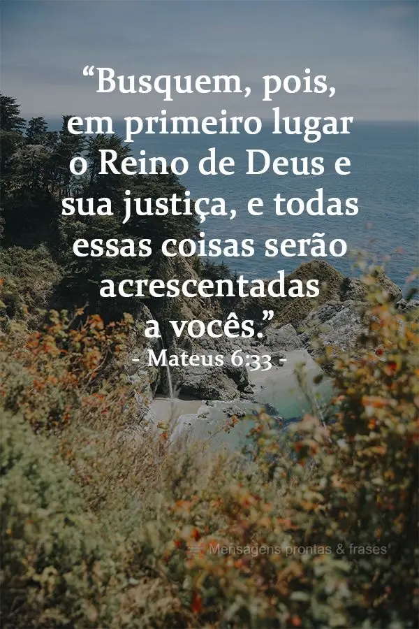“Busquem, pois, em primeiro lugar o Reino de Deus e sua justiça, e todas essas coisas serão acrescentadas  a vocês.”  Mateus 6:33
