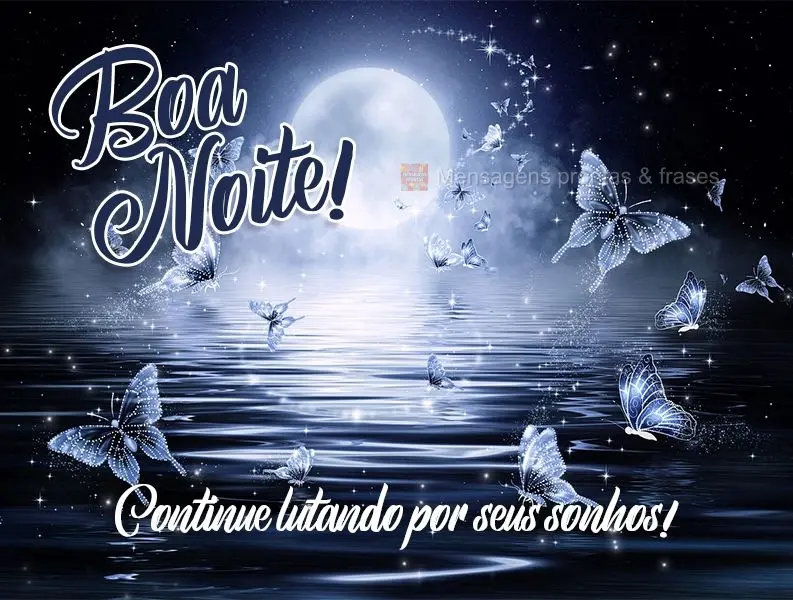 Continue lutando por seus sonhos!  Boa noite!