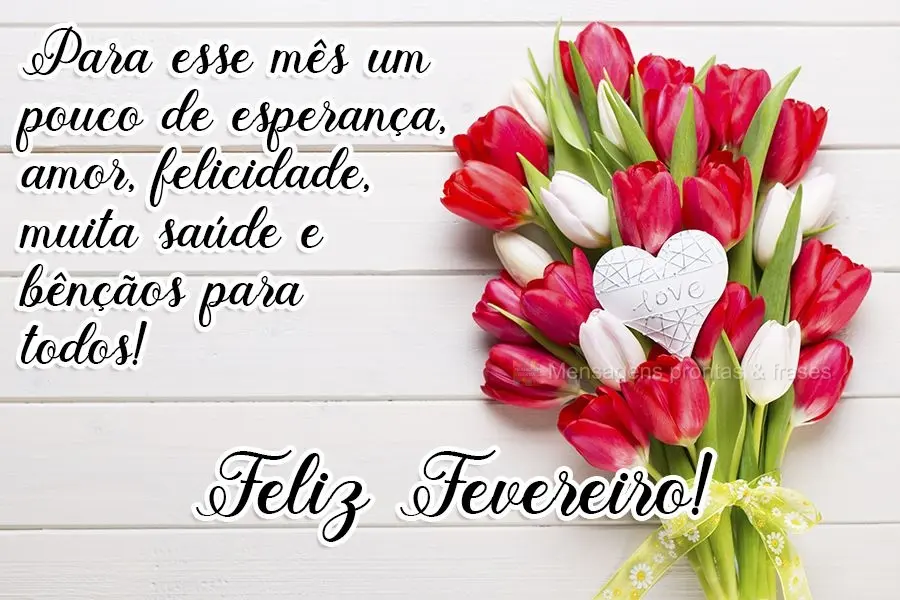 Para esse mês um pouco de esperança, amor, felicidade, muita saúde e bênçãos para todos!  Feliz Fevereiro!