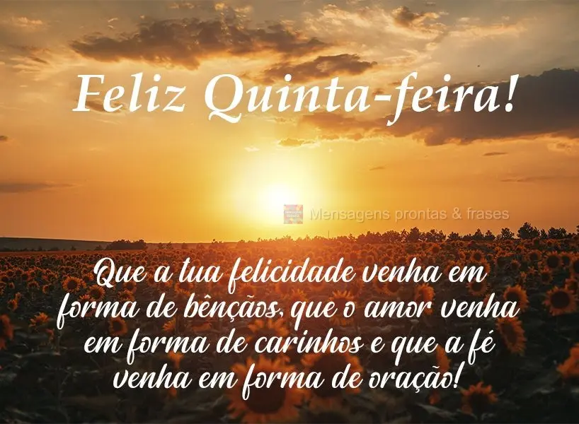 Que a tua felicidade venha em forma de bênçãos. Que o amor venha em forma de carinhos e que a fé venha em forma de oração!  Feliz Quinta-feira!
