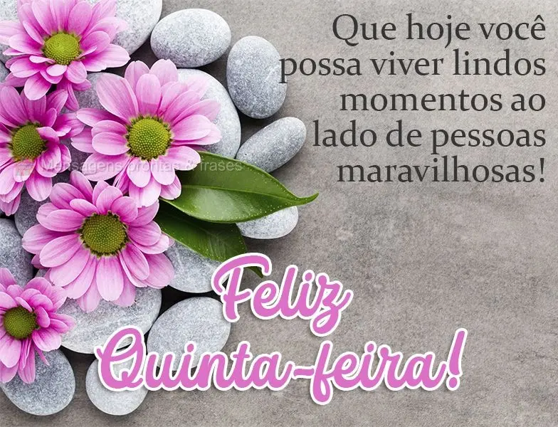 Que hoje você possa viver lindos momentos ao lado de pessoas maravilhosas!  Feliz Quinta-feira!