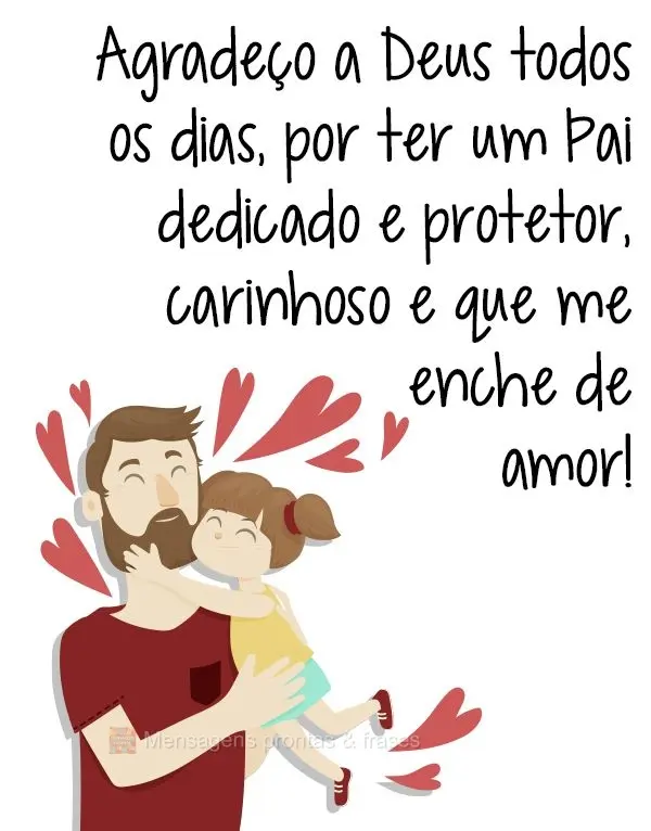 Agradeço a Deus todos os dias por ter um Pai dedicado e protetor, carinhoso e que me enche de amor!
