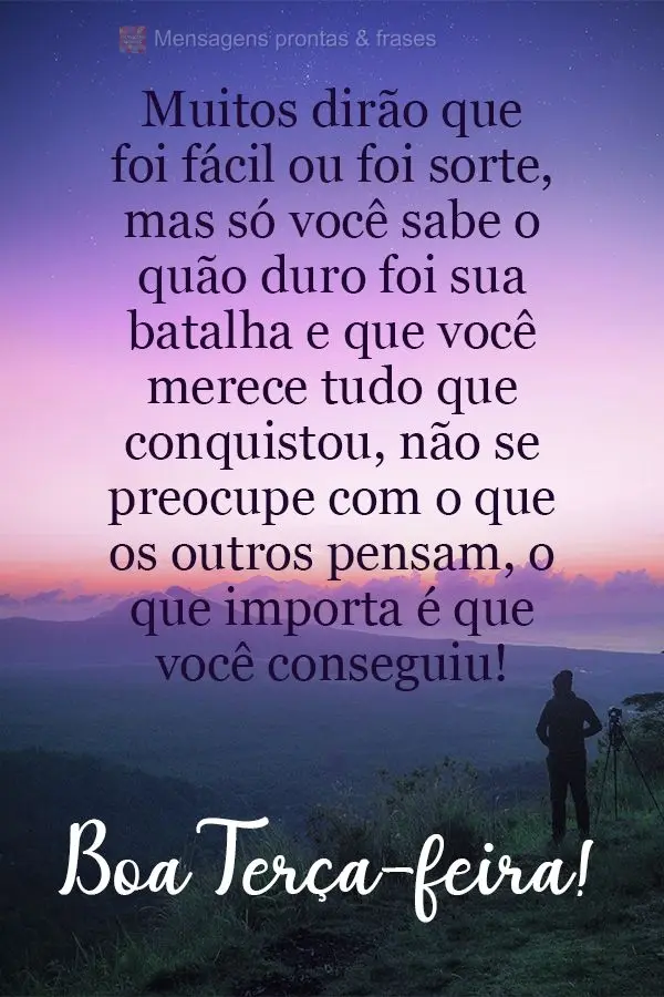 Muitos dirão que foi fácil ou foi sorte, mas só você sabe o quão duro foi sua batalha e que você merece tudo que conquistou. Não se preocupe com o...